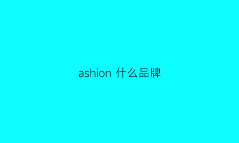 ashion什么品牌(ashion是什么牌子)